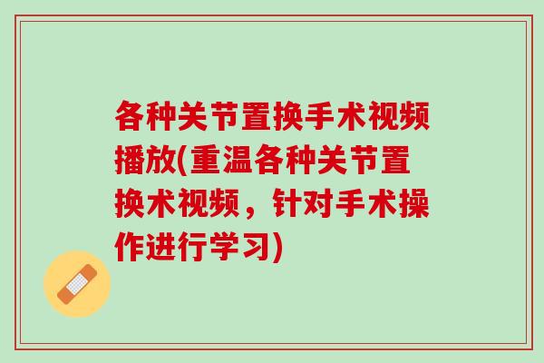 各种关节置换手术视频播放(重温各种关节置换术视频，针对手术操作进行学习)