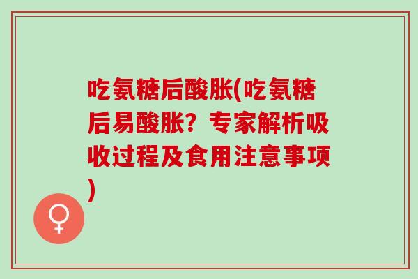 吃氨糖后酸胀(吃氨糖后易酸胀？专家解析吸收过程及食用注意事项)