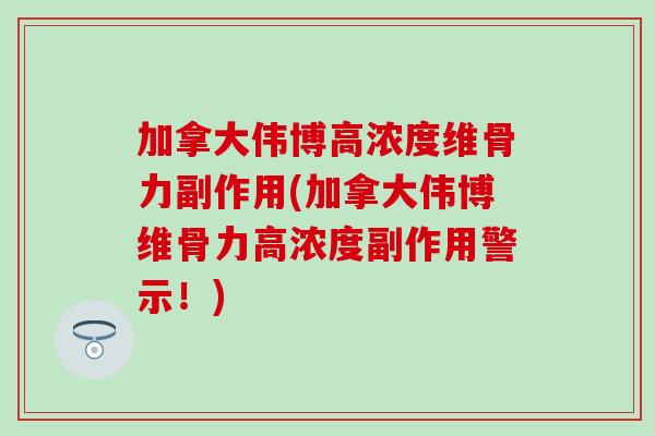 加拿大伟博高浓度维骨力副作用(加拿大伟博维骨力高浓度副作用警示！)