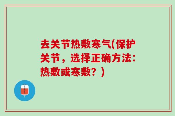 去关节热敷寒气(保护关节，选择正确方法：热敷或寒敷？)