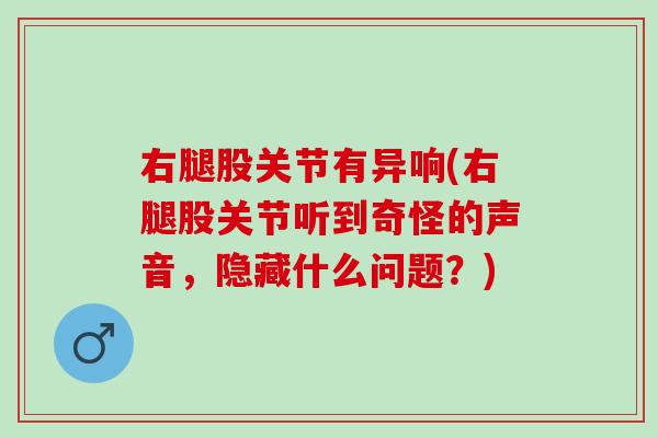 右腿股关节有异响(右腿股关节听到奇怪的声音，隐藏什么问题？)