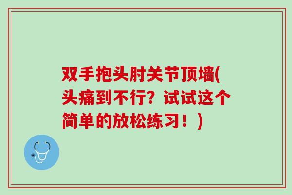 双手抱头肘关节顶墙(头痛到不行？试试这个简单的放松练习！)