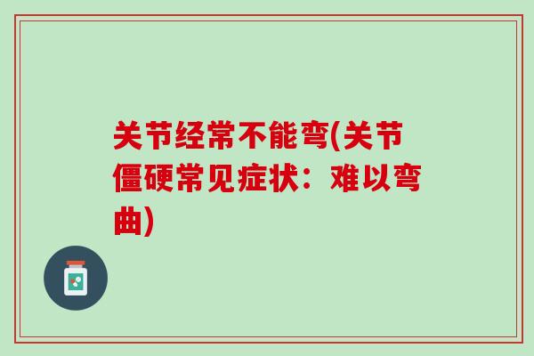 关节经常不能弯(关节僵硬常见症状：难以弯曲)