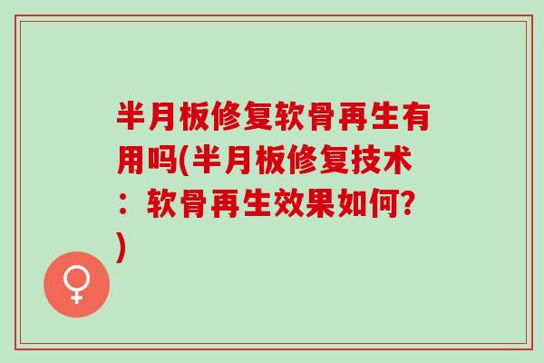半月板修复软骨再生有用吗(半月板修复技术：软骨再生效果如何？)