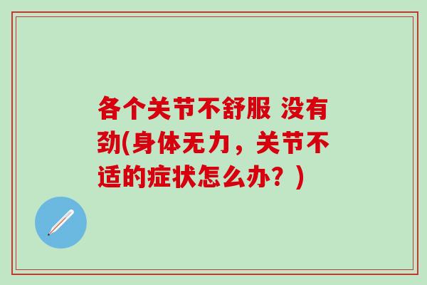 各个关节不舒服 没有劲(身体无力，关节不适的症状怎么办？)