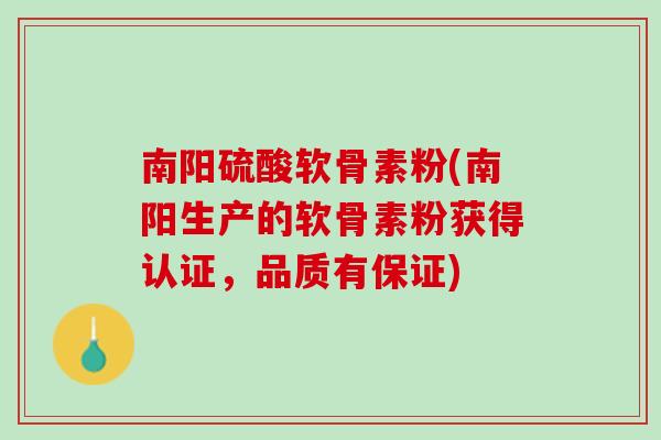 南阳硫酸软骨素粉(南阳生产的软骨素粉获得认证，品质有保证)