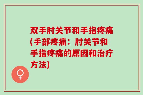 双手肘关节和手指疼痛(手部疼痛：肘关节和手指疼痛的原因和治疗方法)