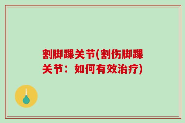 割脚踝关节(割伤脚踝关节：如何有效治疗)
