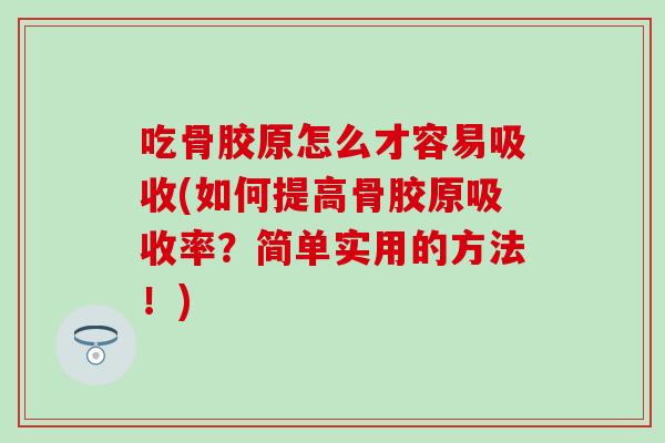 吃骨胶原怎么才容易吸收(如何提高骨胶原吸收率？简单实用的方法！)