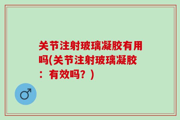关节注射玻璃凝胶有用吗(关节注射玻璃凝胶：有效吗？)