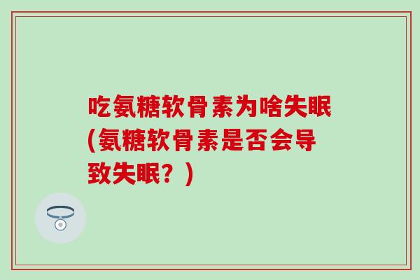 吃氨糖软骨素为啥失眠(氨糖软骨素是否会导致失眠？)