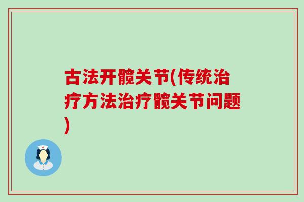 古法开髋关节(传统治疗方法治疗髋关节问题)