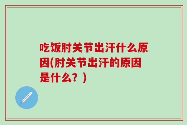 吃饭肘关节出汗什么原因(肘关节出汗的原因是什么？)