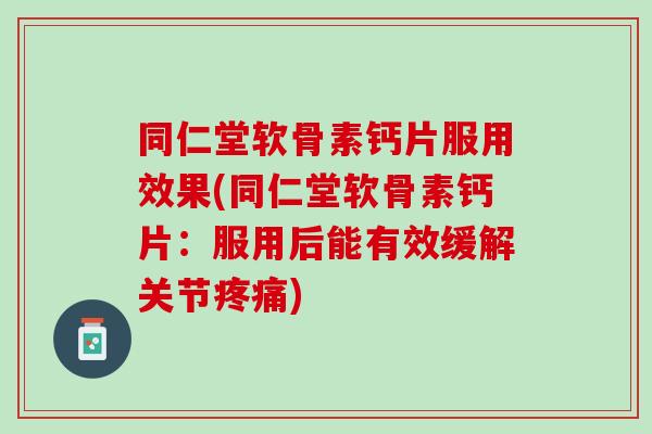 同仁堂软骨素钙片服用效果(同仁堂软骨素钙片：服用后能有效缓解关节疼痛)