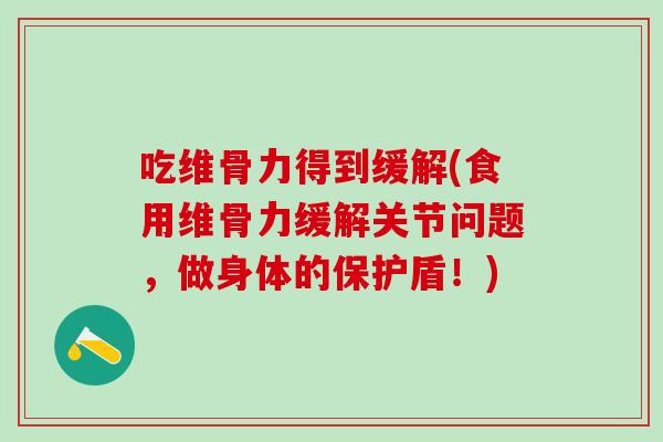 吃维骨力得到缓解(食用维骨力缓解关节问题,做身体的保护盾!) 吃维骨力得到缓解(食用维骨力缓解关节问题,做身体的保护盾!)