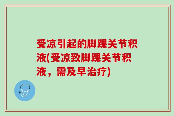 受凉引起的脚踝关节积液(受凉致脚踝关节积液，需及早治疗)