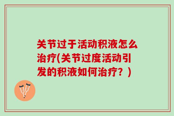 关节过于活动积液怎么治疗(关节过度活动引发的积液如何治疗？)