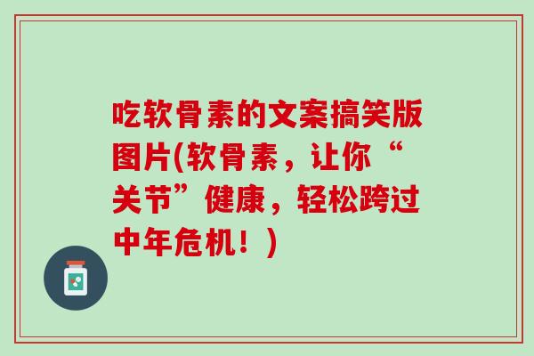 吃软骨素的文案搞笑版图片(软骨素，让你“关节”健康，轻松跨过中年危机！)