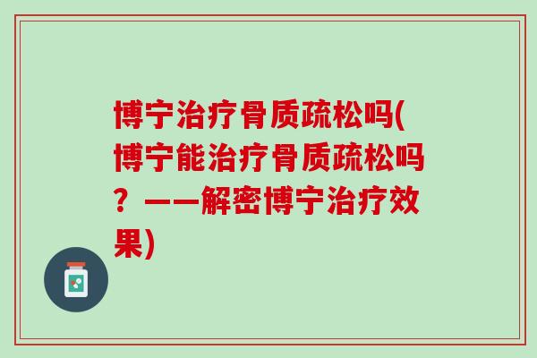 博宁治疗骨质疏松吗(博宁能治疗骨质疏松吗？——解密博宁治疗效果)