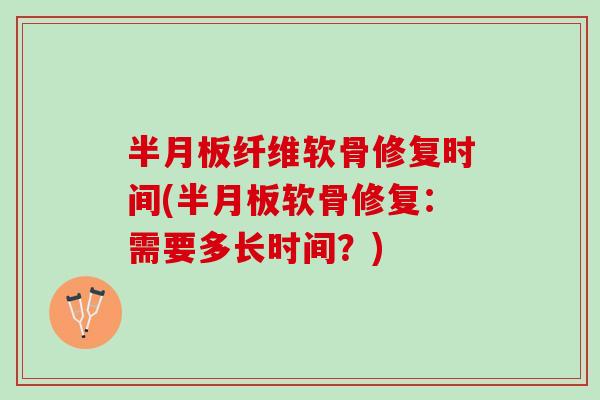 半月板纤维软骨修复时间(半月板软骨修复：需要多长时间？)