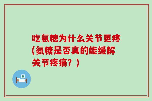 吃氨糖为什么关节更疼(氨糖是否真的能缓解关节疼痛？)