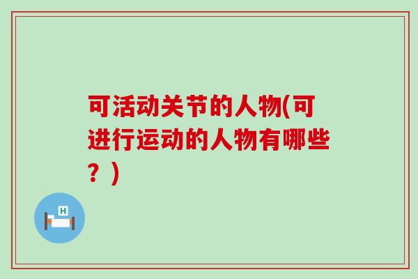 可活动关节的人物(可进行运动的人物有哪些？)