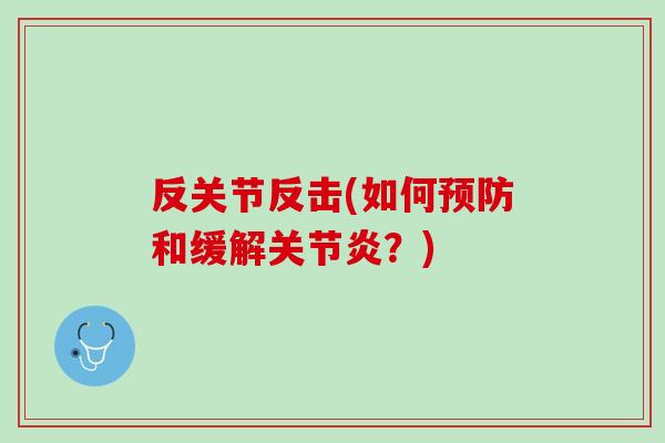 反关节反击(如何预防和缓解关节炎？)