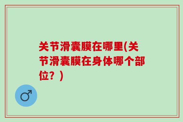关节滑囊膜在哪里(关节滑囊膜在身体哪个部位？)