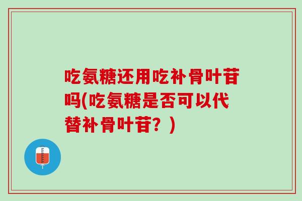 吃氨糖还用吃补骨叶苷吗(吃氨糖是否可以代替补骨叶苷？)