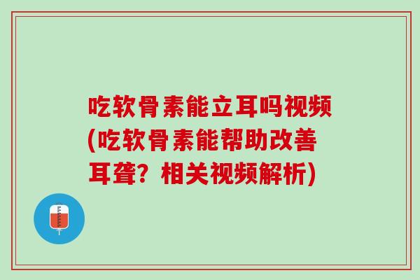 吃软骨素能立耳吗视频(吃软骨素能帮助改善耳聋？相关视频解析)
