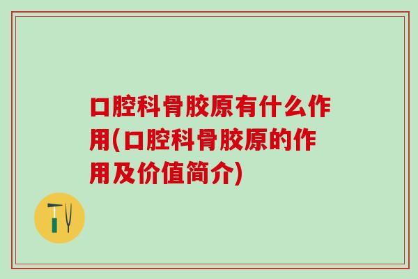 口腔科骨胶原有什么作用(口腔科骨胶原的作用及价值简介)