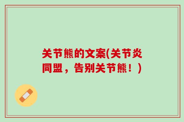 关节熊的文案(关节炎同盟，告别关节熊！)