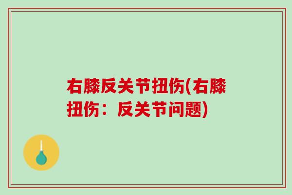 右膝反关节扭伤(右膝扭伤：反关节问题)