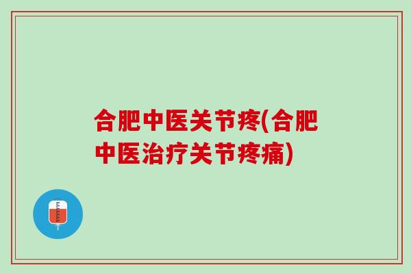 合肥中医关节疼(合肥中医关节) 合肥中医关节疼(合肥中医关节)