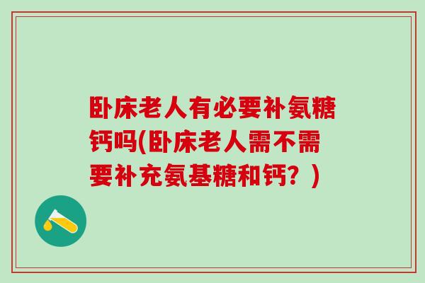 卧床老人有必要补氨糖钙吗(卧床老人需不需要补充氨基糖和钙？)