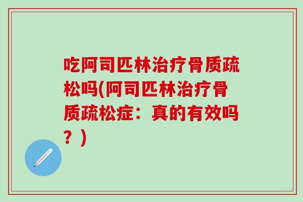 吃阿司匹林治疗骨质疏松吗(阿司匹林治疗骨质疏松症：真的有效吗？)