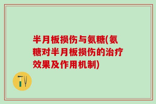 半月板损伤与氨糖(氨糖对半月板损伤的治疗效果及作用机制)