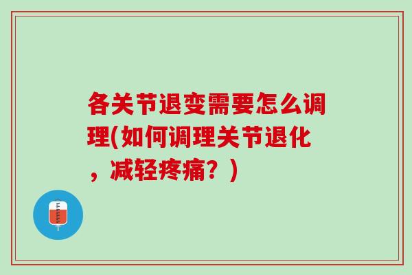 各关节退变需要怎么调理(如何调理关节退化，减轻疼痛？)