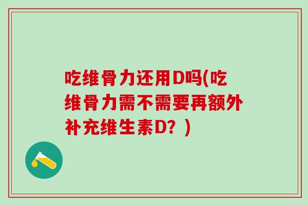 吃维骨力还用D吗(吃维骨力需不需要再额外补充维生素D？)