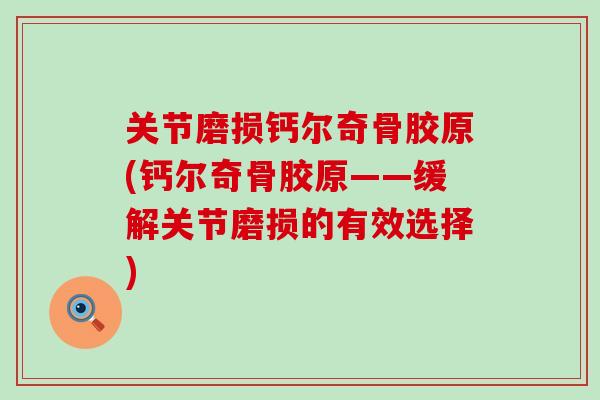 关节磨损钙尔奇骨胶原(钙尔奇骨胶原——缓解关节磨损的有效选择)
