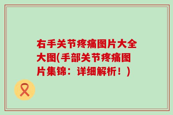右手关节疼痛图片大全大图(手部关节疼痛图片集锦：详细解析！)