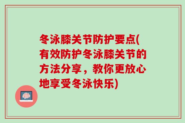 冬泳膝关节防护要点(有效防护冬泳膝关节的方法分享，教你更放心地享受冬泳快乐)