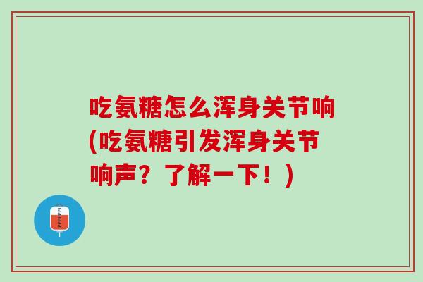 吃氨糖怎么浑身关节响(吃氨糖引发浑身关节响声？了解一下！)