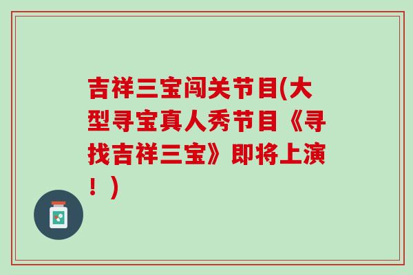 吉祥三宝闯关节目(大型寻宝真人秀节目《寻找吉祥三宝》即将上演！)