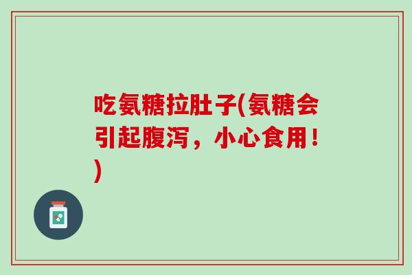 吃氨糖拉肚子(氨糖会引起腹泻，小心食用！)