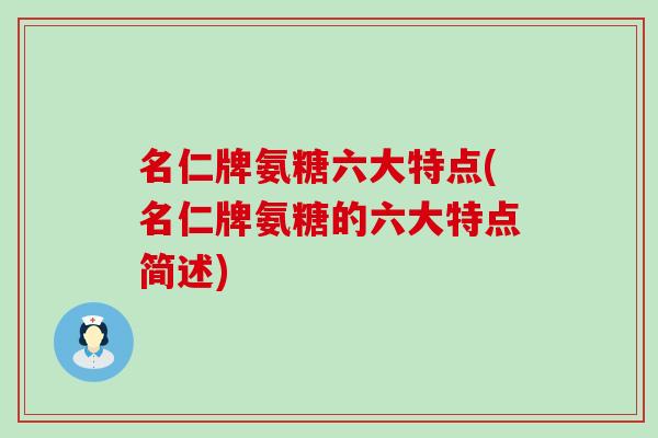 名仁牌氨糖六大特点(名仁牌氨糖的六大特点简述)