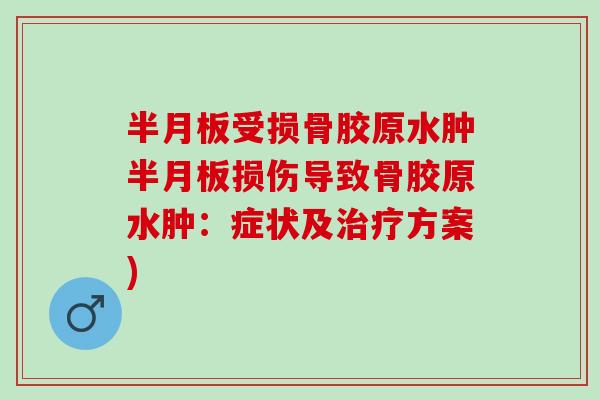 半月板受损骨胶原水肿半月板损伤导致骨胶原水肿：症状及治疗方案)