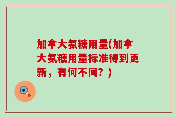 加拿大氨糖用量(加拿大氨糖用量标准得到更新，有何不同？)