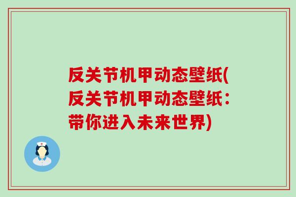 反关节机甲动态壁纸(反关节机甲动态壁纸：带你进入未来世界)