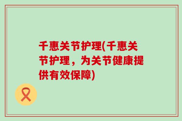 千惠关节护理(千惠关节护理，为关节健康提供有效保障)